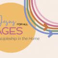 Jesus for All Ages: Discipleship in the Home