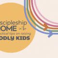 Discipleship in the Home: Practical Tips to Raising Godly Kids